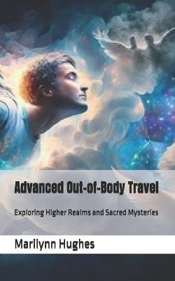 Advanced Out-of-Body Travel: Exploring Higher Realms and Sacred Mysteries - Marilynn Hughes - cover
