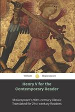 Henry V for the Contemporary Reader: Shakespeare's 16th-century Classic, Translated for the 21st-century Reader