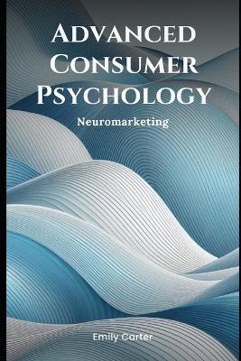 Advanced Consumer Psychology: Neuromarketing - Emily Carter - cover