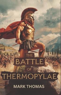 The Battle of Thermopylae: The Epic Stand of Leonidas and the 300 Spartans - Mark Thomas - cover