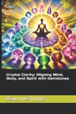 Crystal Clarity: Aligning Mind, Body, and Spirit with Gemstones - Beau James Thomas - cover