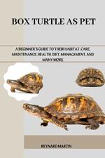 Box Turtle as Pet: A Beginner's Guide to Their Habitat, Care, Maintenance, Health, Diet, Management, and Many More