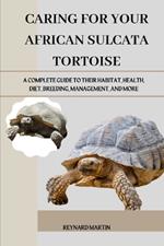 Caring for Your African Sulcata Tortoise: A Complete Guide to Their Habitat, Health, Diet, Breeding, Management, and More