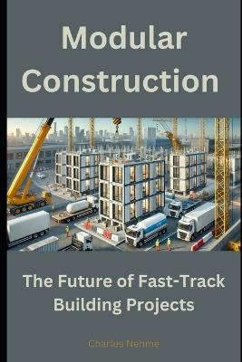 Modular Construction: The Future of Fast-Track Building Projects - Charles Nehme - cover
