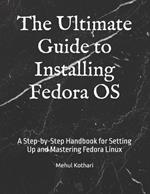 The Ultimate Guide to Installing Fedora OS: A Step-by-Step Handbook for Setting Up and Mastering Fedora Linux