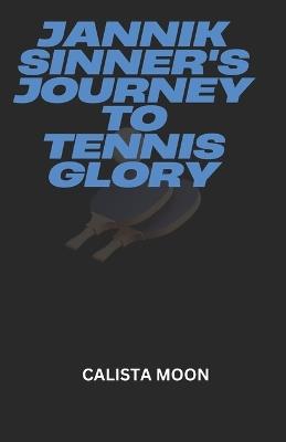 Jannik Sinner's Journey to Tennis Glory - Calista Moon - cover