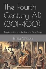 The Fourth Century AD (301-400): Transformation and the Rise of a New Order