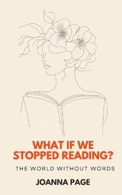 What If We Stopped Reading? The World Without Words - Joanna Page - cover