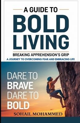 A Guide to Bold Living: Breaking Apprehension's Grip - Sohail Mohammed - cover
