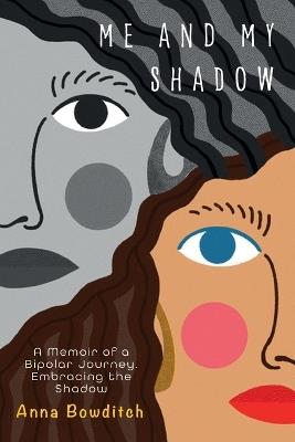 Me and My Shadow: A Memoir of a Bipolar Journey, Embracing the Shadow - Anna Elizabeth Bowditch - cover