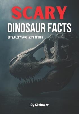Scary Dinosaur Facts: Guts, Glory & Gruesome Truths - Auke,Yahia Fathy,Jennifer Joseph - cover