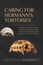 Caring for Hermann's Tortoises: A Complete Guide to Their Habitat, Care, Health, Diet, Management, Maintenance, Handling and Many More