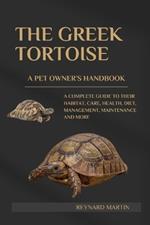 The Greek Tortoise: A Complete Guide to Their Habitat, Care, Health, Diet, Management, Maintenance and More