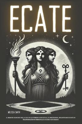 Ecate: Il Grande Grimorio della Dea delle Streghe con Rituali di Protezione, Incantesimi Segreti di Trasformazione Personale e Occulti Riti Magici - Melissa Smith - cover
