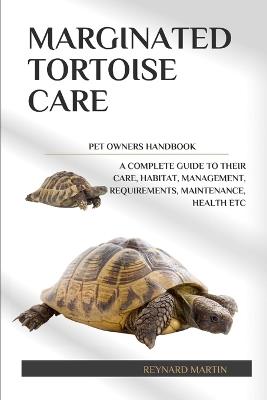 Marginated Tortoise Care: A Complete Guide to Their Care, Habitat, Management, Requirements, Maintenance, Health Etc - Reynard Martin - cover