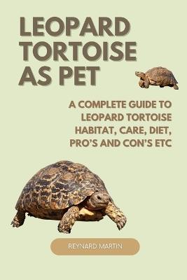 Leopard Tortoise as Pet: A Complete Guide to Leopard Tortoise Habitat, Care, Diet, Pro's and Con's Etc - Reynard Martin - cover