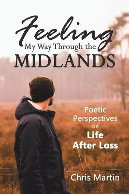 Feeling My Way Through the Midlands: Poetic Perspectives on Life After Loss - Chris Martin - cover