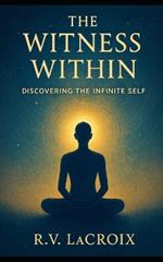 The Witness Within: Discovering the Infinite Self