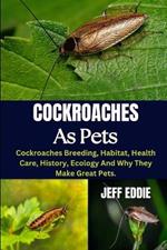 Cockroaches as Pets: Cockroaches Breeding, Habitat, Health Care, History, Ecology And Why They Make Great Pets.