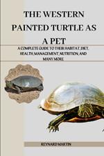 The Western Painted Turtle as a Pet: A Complete Guide to Their Habitat, Diet, Health, Management, Nutrition, and Many More