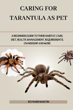 Caring for Tarantula as Pet: A Beginners Guide to Their Habitat, Care, Diet, Health, Management, Requirements, Ownership and More