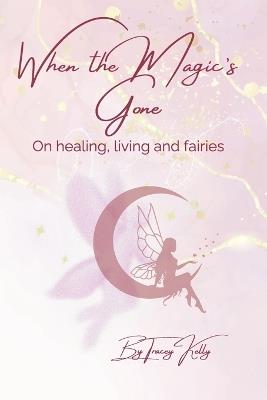 When the Magic's Gone: On living, healing, and fairies - Tracey Kelly - cover