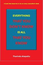 Everything That You Don't Know Is All That You Know: A book that deserves to be on every executive's desk.