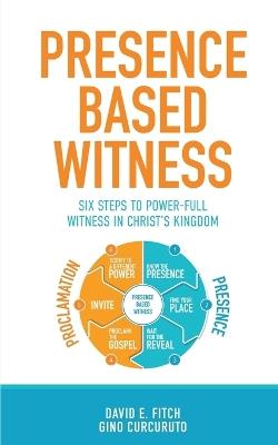 Presence Based Witness: Six Steps to Power-full Witness in Christ's Kingdom - Gino Curcuruto,David E Fitch - cover