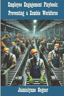 Employee Engagement Playbook: Preventing a Zombie Workforce - Jaimielynne Gegner - cover