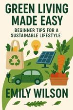 Green Living Made Easy: Beginner Tips for a Sustainable Lifestyle
