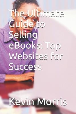 The Ultimate Guide to Selling eBooks: Top Websites for Success - Kevin Morris - cover