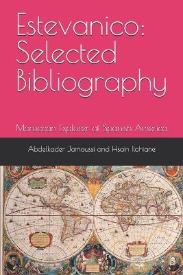 Estevanico: Selected Bibliography: Moroccan Explorer of Spanish America - Hsain Ilahiane,Abdelkader Jamoussi - cover