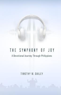 The Symphony of Joy: A Devotional Journey Through Philippians - Timothy W Dailey - cover