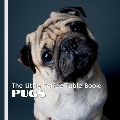 The Little Coffee Table Book: Pugs: A delightful collection of fascinating facts about this beloved breed, from their royal origins to their quirky habits. - Mehco Design - cover