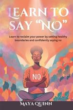 Learn to say no: Learn to reclaim your power by setting healthy boundaries and confidently saying no