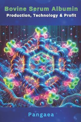 Bovine Serum Albumin: Production, Technology & Profit: A Comprehensive Guide for Manufacturers and Entrepreneurs - Pangaea - cover