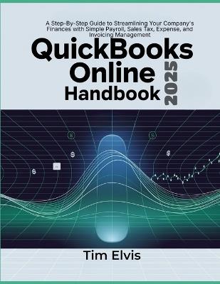 QuickBooks Online 2025 Handbook: A Step-By-Step Guide to Streamlining Your Company's Finances with Simple Payroll, Sales Tax, Expense, and Invoicing Management - Tim Elvis - cover