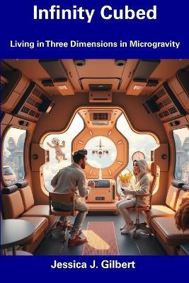 Infinity Cubed: Living in Three Dimensions in Microgravity - Jessica J Gilbert - cover