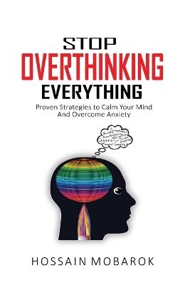 Stop Overthinking Everything: Proven Strategies to Calm Your Mind And Overcome Anxiety - Mobarok Hossain - cover