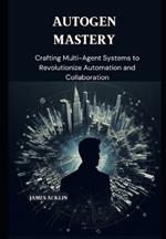AutoGen Mastery: Crafting Multi-Agent Systems to Revolutionize Automation and Collaboration