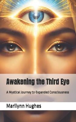 Awakening the Third Eye: A Mystical Journey to Expanded Consciousness - Marilynn Hughes - cover