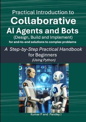 Practical Introduction to Collaborative AI Agents and Bots: A Step-by-Step Practical Handbook for Beginners using Python - Pandey J,Kumar P - cover