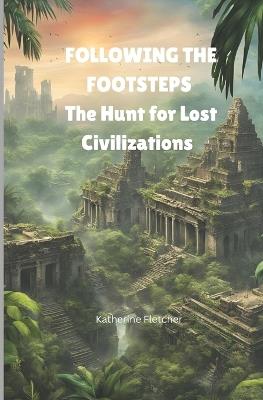 Following the Footsteps: The Hunt for Lost Civilizations - Katherine Fletcher - cover