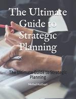 The Ultimate Guide to Strategic Planning: The Ultimate Guide to Strategic Planning