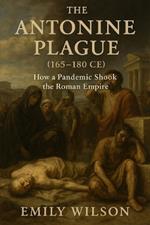 The Antonine Plague (165-180 CE): How a Pandemic Shook the Roman Empire