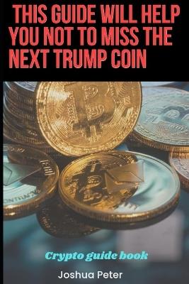 This Guide Will Help You Not Miss The Next Trump Coin: Crypto financial nuggets - Joshua Peter - cover