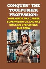 Conquer the Toolpusher Profession: Your Guide to a Career Supervising Oil and Gas Drilling Operations and Crew
