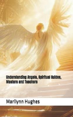Understanding Angels, Spiritual Guides, Masters and Teachers - Marilynn Hughes - cover
