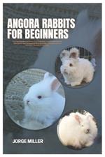 Angora Rabbits for Beginners: A Comprehensive Care Manual That Covers Every Important Element for New Owners, such as Selecting, Housing, Feeding, Grooming, Medical Attention, Bonding, And Breeding