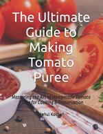 The Ultimate Guide to Making Tomato Puree: Mastering the Art of Homemade Tomato Puree for Cooking & Preservation